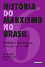 História do Marxismo no Brasil - Vol. 6: partidos e movimentos após os anos 1960