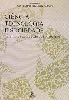 Ciência, tecnologia e sociedade: Desafios da Construção do Conhecimento