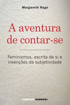 A aventura de contar-se - Feminismos, escrita de si e invenções da subjetividade