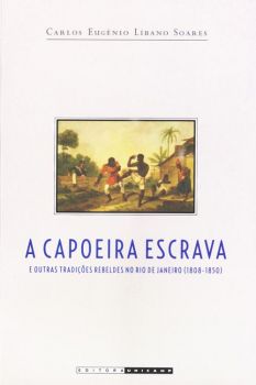 A capoeira escrava e outras tradições rebeldes no Rio de Janeiro (1808-1850)