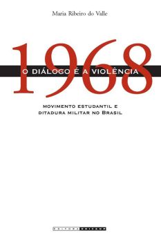 1968 - O diálogo é a violência: movimento estudantil e ditadura militar no Brasil 