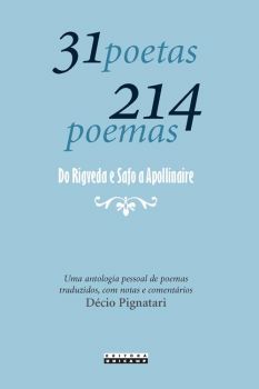 31 poetas 214 poemas: do Rigveda e Safo a Apollinaire - Uma antologia pessoal de poemas traduzidos, com notas e comentários
