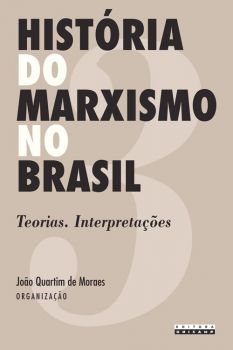 História do Marxismo no Brasil - Vol. 3: teorias. Interpretações