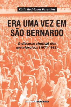 Era uma vez em São Bernardo: o discurso sindical dos metalúrgicos 1971-1982
