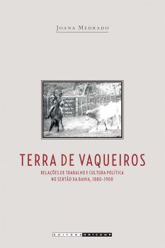 Terra de Vaqueiros: relações de trabalho e cultura política no sertão da Bahia, 18880-1900