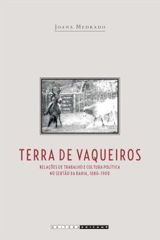 Terra de Vaqueiros: relações de trabalho e cultura política no sertão da Bahia, 18880-1900